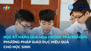 Học kỹ năng qua hoạt động trải nghiệm: Phương pháp giáo dục hiệu quả cho học sinh